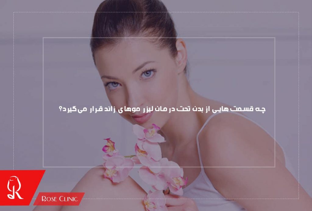 چه قسمت هایی از بدن تحت درمان لیزر موهای زائد قرار می‌گیرد؟